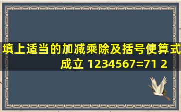 填上适当的加减乘除及括号使算式成立 1234567=71 2345671=71 ...