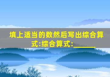 填上适当的数,然后写出综合算式:综合算式:______