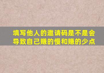 填写他人的邀请码是不是会导致自己赚的慢和赚的少点(