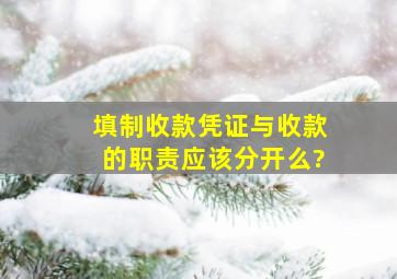 填制收款凭证与收款的职责应该分开么?