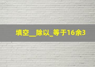 填空__除以_等于16余3