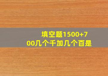 填空题1500+700几个千加几个百是()