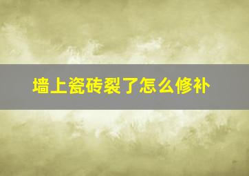 墙上瓷砖裂了怎么修补