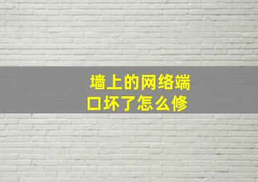 墙上的网络端口坏了怎么修 