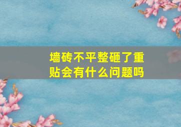 墙砖不平整砸了重贴会有什么问题吗