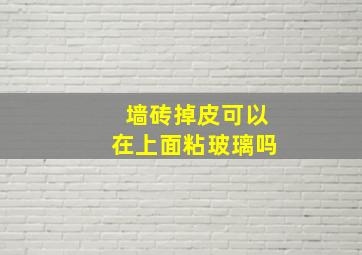 墙砖掉皮可以在上面粘玻璃吗