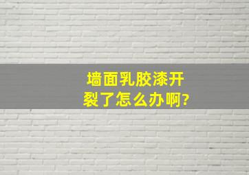 墙面乳胶漆开裂了怎么办啊?