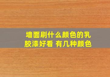 墙面刷什么颜色的乳胶漆好看 有几种颜色