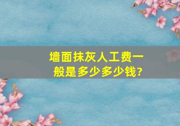 墙面抹灰人工费一般是多少多少钱?