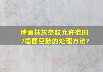 墙面抹灰空鼓允许范围?墙面空鼓的处理方法?