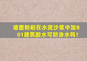 墙面粉刷在水泥沙浆中加801建筑胶水可防渗水吗?