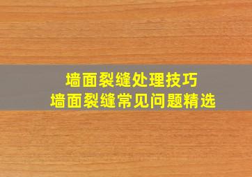 墙面裂缝处理技巧 墙面裂缝常见问题精选