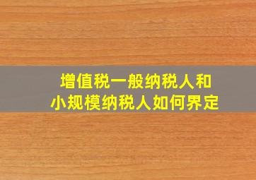 增值税一般纳税人和小规模纳税人如何界定(