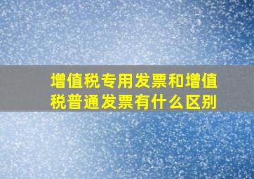 增值税专用发票和增值税普通发票有什么区别