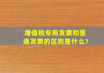 增值税专用发票和普通发票的区别是什么?