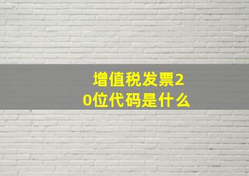 增值税发票20位代码是什么