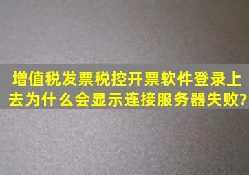 增值税发票税控开票软件登录上去为什么会显示连接服务器失败?