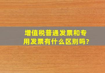 增值税普通发票和专用发票有什么区别吗?