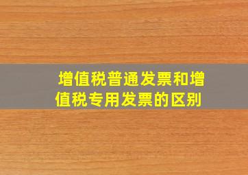 增值税普通发票和增值税专用发票的区别 