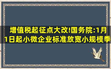 增值税起征点大改!国务院:1月1日起,小微企业标准放宽,小规模季度...