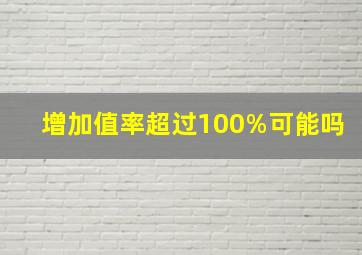 增加值率超过100%可能吗