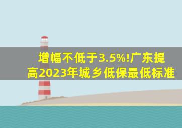 增幅不低于3.5%!广东提高2023年城乡低保最低标准