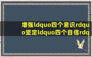 增强“四个意识”、坚定“四个自信”、做到“两个维护”,是具体的...