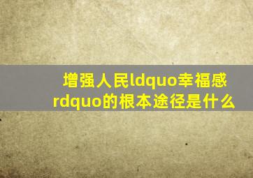 增强人民“幸福感”的根本途径是什么(