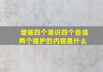 增强四个意识,四个自信,两个维护的内容是什么 