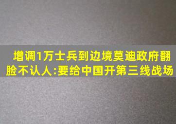 增调1万士兵到边境,莫迪政府翻脸不认人:要给中国开第三线战场