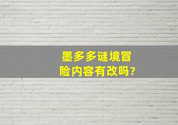 墨多多谜境冒险内容有改吗?