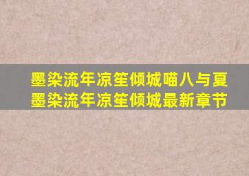 墨染流年凉笙倾城喵八与夏墨染流年凉笙倾城最新章节