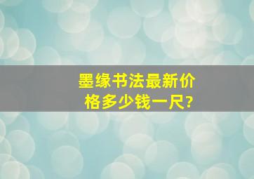 墨缘书法最新价格多少钱一尺?