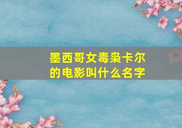 墨西哥女毒枭卡尔的电影叫什么名字