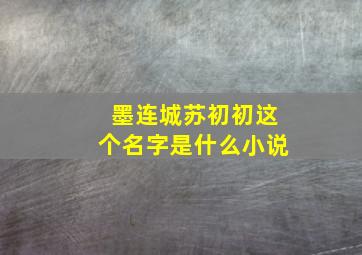 墨连城苏初初这个名字是什么小说