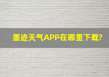 墨迹天气APP在哪里下载?