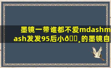 墨镜一带,谁都不爱——发发95后小🌸的墨镜自拍图(或生活照(持续...