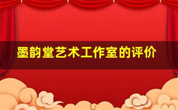 墨韵堂艺术工作室的评价