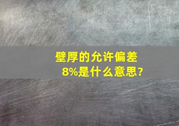 壁厚的允许偏差8%是什么意思?