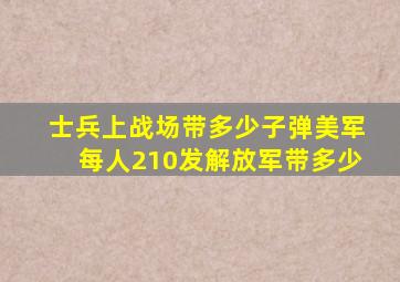 士兵上战场带多少子弹美军每人210发,解放军带多少