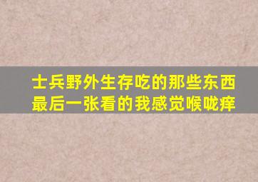 士兵野外生存吃的那些东西,最后一张看的我感觉喉咙痒