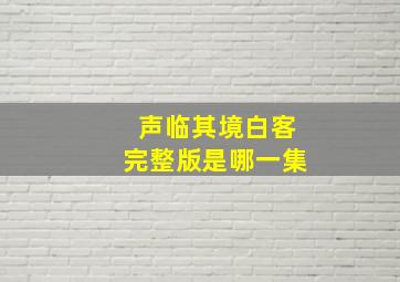 声临其境白客完整版是哪一集