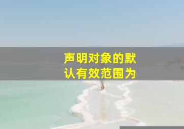 声明对象的默认有效范围为()。