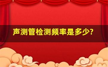 声测管检测频率是多少?