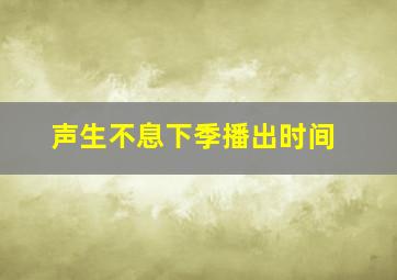 声生不息下季播出时间