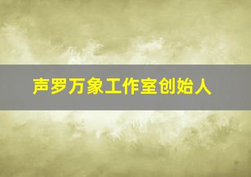 声罗万象工作室创始人