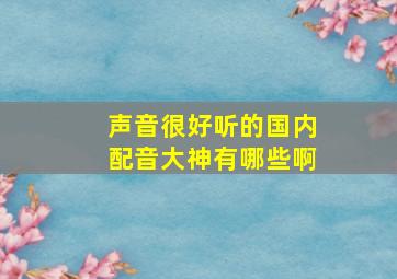 声音很好听的国内配音大神有哪些啊