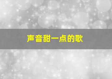 声音甜一点的歌