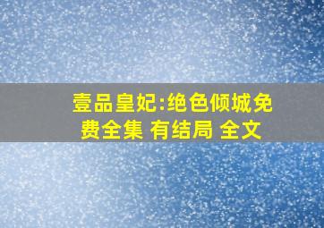 壹品皇妃:绝色倾城免费全集 有结局 全文