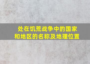 处在饥荒,战争中的国家和地区的名称及地理位置